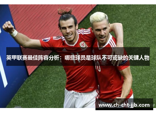 英甲联赛最佳阵容分析：哪些球员是球队不可或缺的关键人物