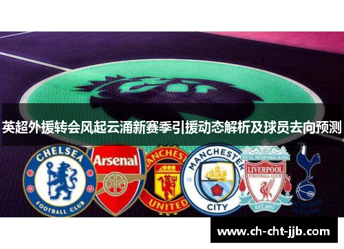 英超外援转会风起云涌新赛季引援动态解析及球员去向预测
