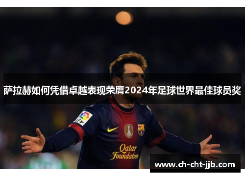 萨拉赫如何凭借卓越表现荣膺2024年足球世界最佳球员奖