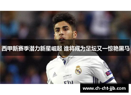西甲新赛季潜力新星崛起 谁将成为足坛又一惊艳黑马
