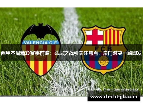 西甲本周精彩赛事前瞻：头尾之战引关注焦点，豪门对决一触即发