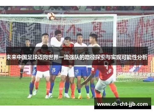 未来中国足球迈向世界一流强队的路径探索与实现可能性分析