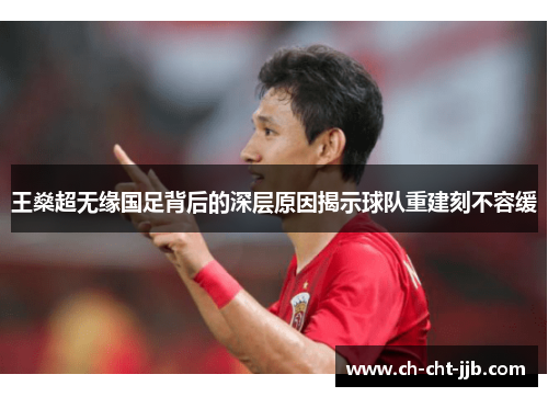 王燊超无缘国足背后的深层原因揭示球队重建刻不容缓