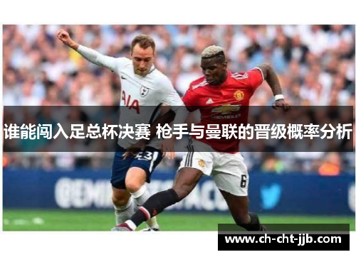 谁能闯入足总杯决赛 枪手与曼联的晋级概率分析
