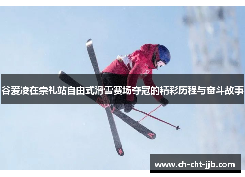 谷爱凌在崇礼站自由式滑雪赛场夺冠的精彩历程与奋斗故事