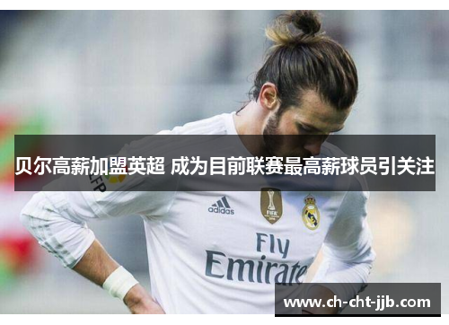 贝尔高薪加盟英超 成为目前联赛最高薪球员引关注