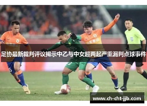 足协最新裁判评议揭示中乙与中女超两起严重漏判点球事件