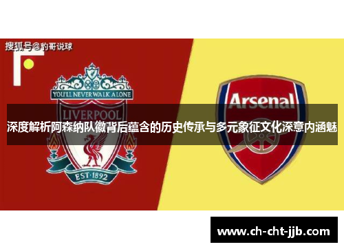深度解析阿森纳队徽背后蕴含的历史传承与多元象征文化深意内涵魅