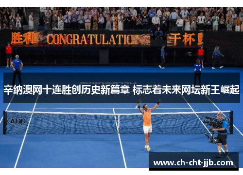 辛纳澳网十连胜创历史新篇章 标志着未来网坛新王崛起