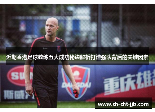 近期香港足球教练五大成功秘诀解析打造强队背后的关键因素 近期香港足球教练五大成功秘诀解析打造强队背后的关键因素