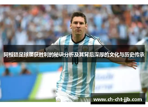 阿根廷足球屡获胜利的秘诀分析及其背后深厚的文化与历史传承