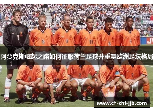 阿贾克斯崛起之路如何征服荷兰足球并重塑欧洲足坛格局