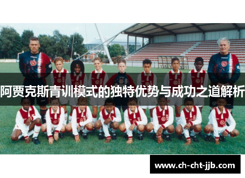 阿贾克斯青训模式的独特优势与成功之道解析 阿贾克斯青训模式的独特优势与成功之道解析