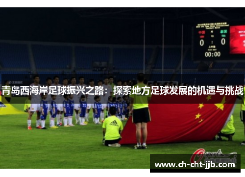 青岛西海岸足球振兴之路：探索地方足球发展的机遇与挑战