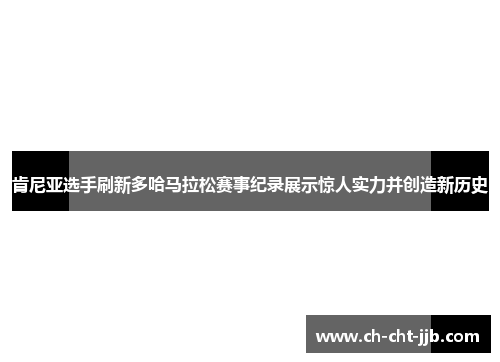 肯尼亚选手刷新多哈马拉松赛事纪录展示惊人实力并创造新历史