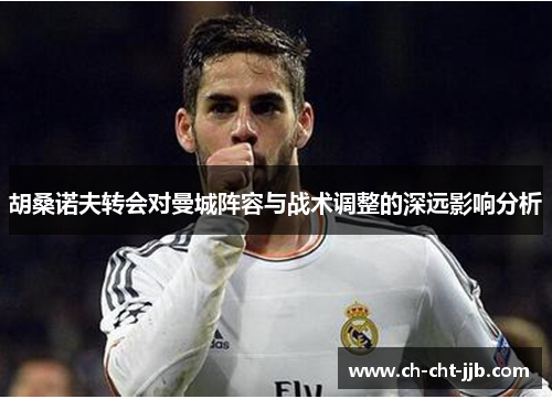 胡桑诺夫转会对曼城阵容与战术调整的深远影响分析