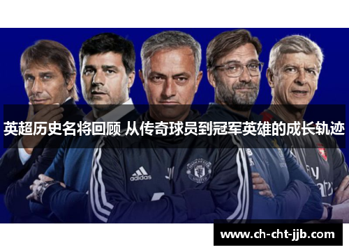 英超历史名将回顾 从传奇球员到冠军英雄的成长轨迹 英超历史名将回顾 从传奇球员到冠军英雄的成长轨迹