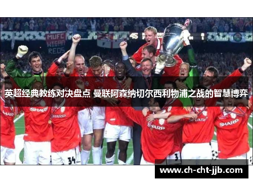 英超经典教练对决盘点 曼联阿森纳切尔西利物浦之战的智慧博弈