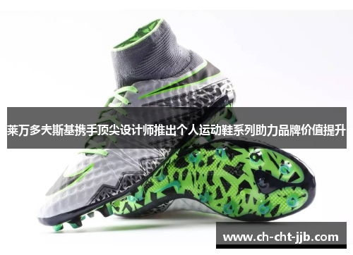 莱万多夫斯基携手顶尖设计师推出个人运动鞋系列助力品牌价值提升