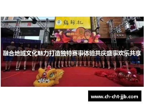 融合地域文化魅力打造独特赛事体验共庆盛事欢乐共享