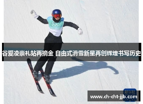 谷爱凌崇礼站再摘金 自由式滑雪新星再创辉煌书写历史 谷爱凌崇礼站再摘金 自由式滑雪新星再创辉煌书写历史