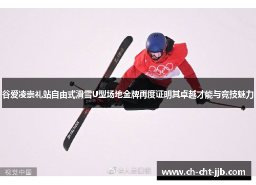 谷爱凌崇礼站自由式滑雪U型场地金牌再度证明其卓越才能与竞技魅力 谷爱凌崇礼站自由式滑雪U型场地金牌再度证明其卓越才能与竞技魅力