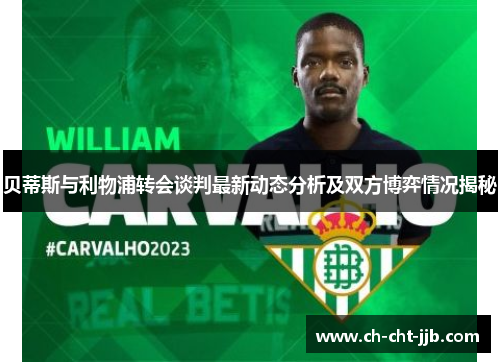 贝蒂斯与利物浦转会谈判最新动态分析及双方博弈情况揭秘