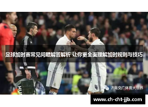 足球加时赛常见问题解答解析 让你更全面理解加时规则与技巧