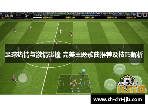 足球热情与激情碰撞 完美主题歌曲推荐及技巧解析 足球热情与激情碰撞 完美主题歌曲推荐及技巧解析