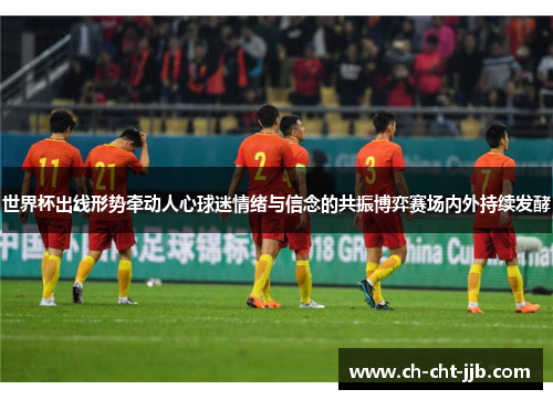 世界杯出线形势牵动人心球迷情绪与信念的共振博弈赛场内外持续发酵