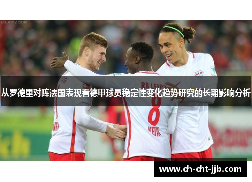 从罗德里对阵法国表现看德甲球员稳定性变化趋势研究的长期影响分析