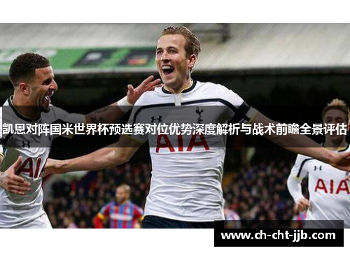 凯恩对阵国米世界杯预选赛对位优势深度解析与战术前瞻全景评估