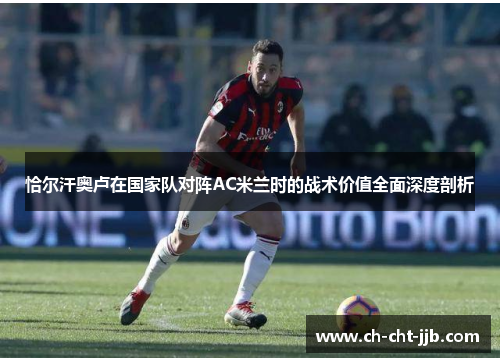 恰尔汗奥卢在国家队对阵AC米兰时的战术价值全面深度剖析