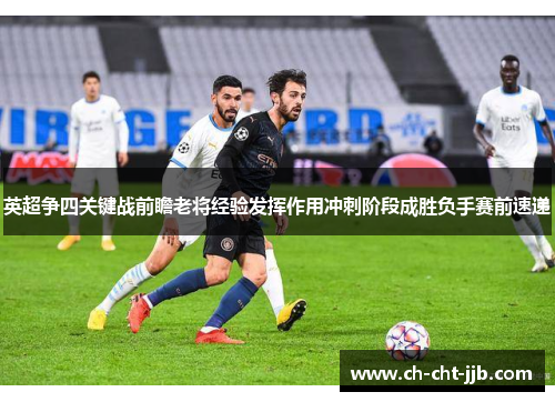 英超争四关键战前瞻老将经验发挥作用冲刺阶段成胜负手赛前速递