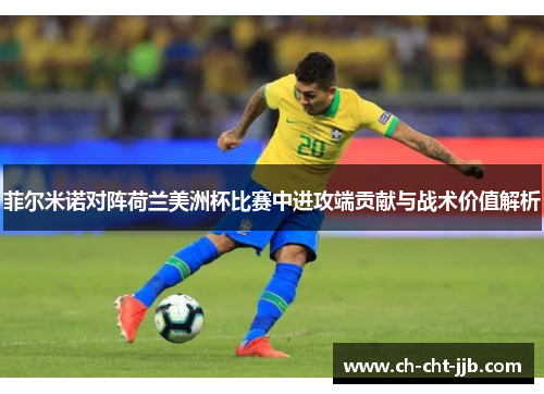 菲尔米诺对阵荷兰美洲杯比赛中进攻端贡献与战术价值解析