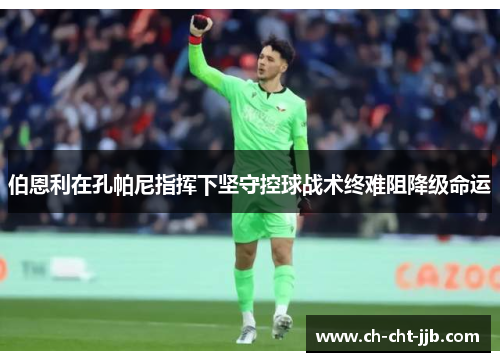 伯恩利在孔帕尼指挥下坚守控球战术终难阻降级命运