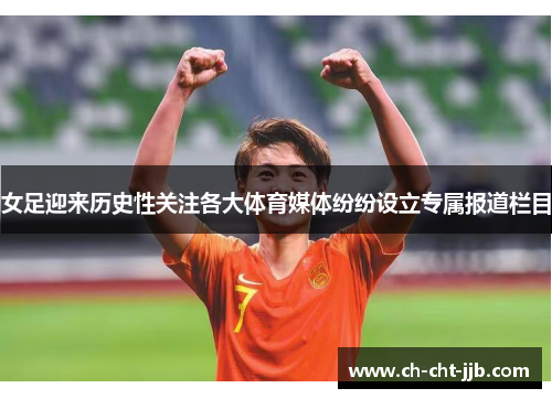 女足迎来历史性关注各大体育媒体纷纷设立专属报道栏目