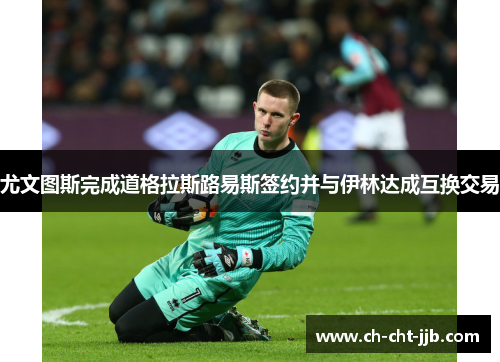 尤文图斯完成道格拉斯路易斯签约并与伊林达成互换交易
