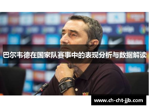 巴尔韦德在国家队赛事中的表现分析与数据解读