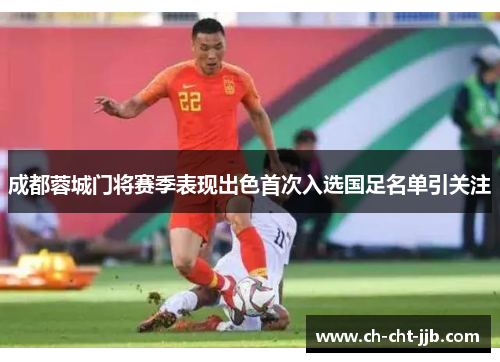 成都蓉城门将赛季表现出色首次入选国足名单引关注