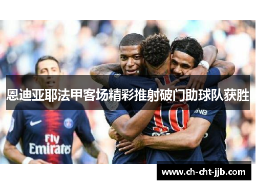 恩迪亚耶法甲客场精彩推射破门助球队获胜 恩迪亚耶法甲客场精彩推射破门助球队获胜