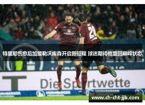 特里耶伤愈后加盟勒沃库森开启新征程 球迷期待他重回巅峰状态