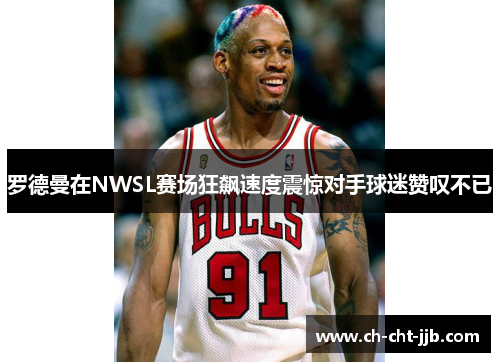 罗德曼在NWSL赛场狂飙速度震惊对手球迷赞叹不已 罗德曼在NWSL赛场狂飙速度震惊对手球迷赞叹不已