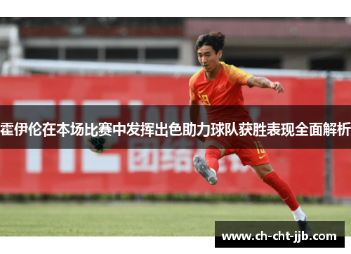 霍伊伦在本场比赛中发挥出色助力球队获胜表现全面解析