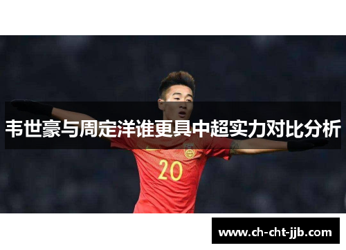 韦世豪与周定洋谁更具中超实力对比分析