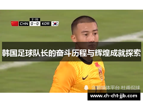 韩国足球队长的奋斗历程与辉煌成就探索