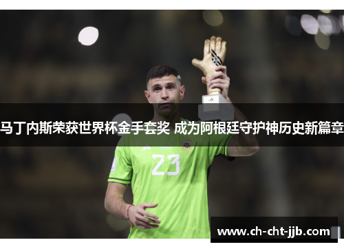 马丁内斯荣获世界杯金手套奖 成为阿根廷守护神历史新篇章