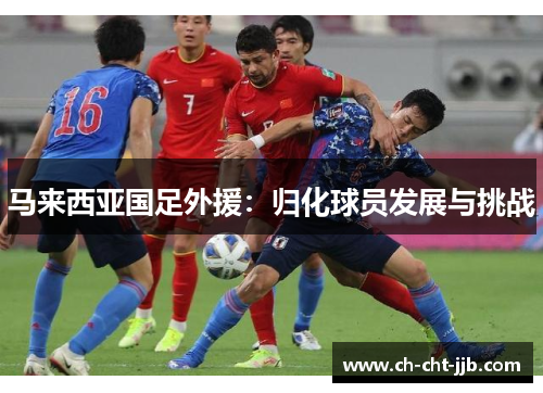 马来西亚国足外援：归化球员发展与挑战