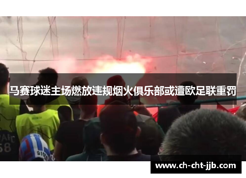 马赛球迷主场燃放违规烟火俱乐部或遭欧足联重罚