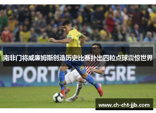 南非门将威廉姆斯创造历史比赛扑出四粒点球震惊世界